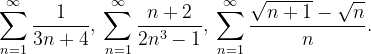 \dpi{120} \sum_{n=1}^{\infty }\frac{1}{3n+4},\: \sum_{n=1}^{\infty }\frac{n+2}{2n^{3}-1},\: \sum_{n=1}^{\infty }\frac{\sqrt{n+1}-\sqrt{n}}{n}.